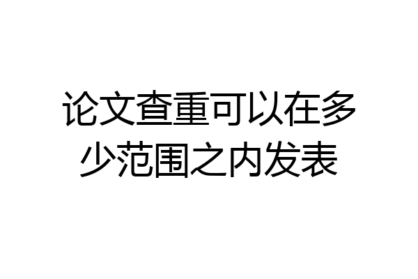 论文查重可以在多少范围之内发表