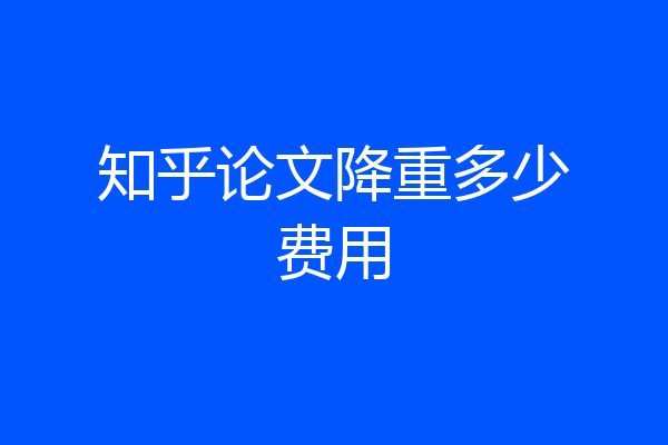 知乎论文降重多少费用