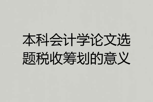 本科会计学论文选题税收筹划的意义