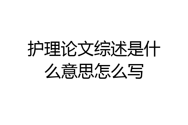 护理论文综述是什么意思怎么写
