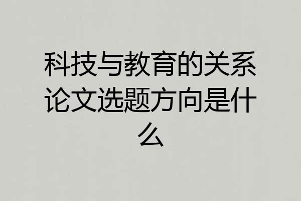 科技与教育的关系论文选题方向是什么
