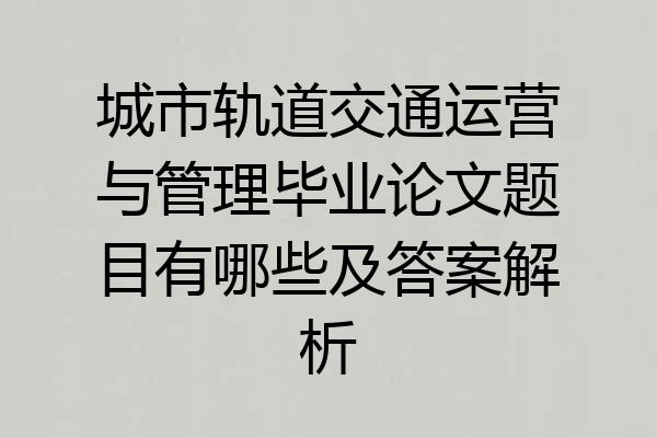 城市轨道交通运营与管理毕业论文题目有哪些及答案解析