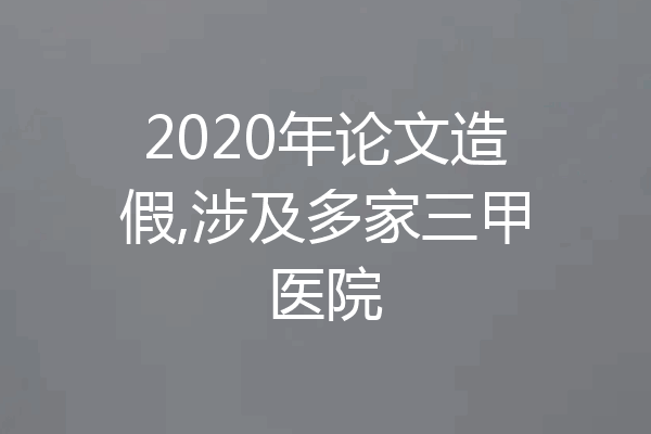 2020年论文造假,涉及多家三甲医院