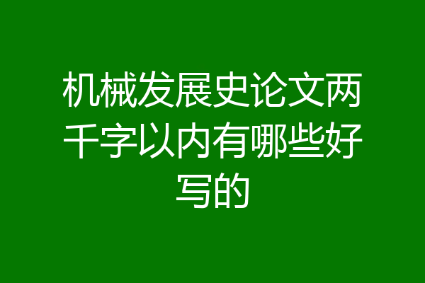 机械发展史论文两千字以内有哪些好写的