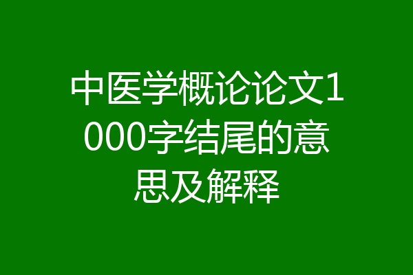 中医学概论论文1000字结尾的意思及解释