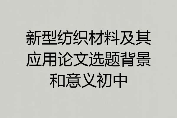 新型纺织材料及其应用论文选题背景和意义初中