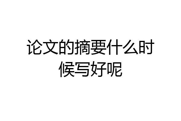 论文的摘要什么时候写好呢