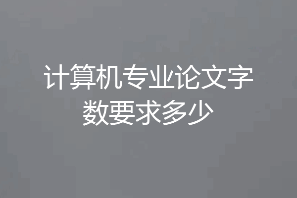 计算机专业论文字数要求多少