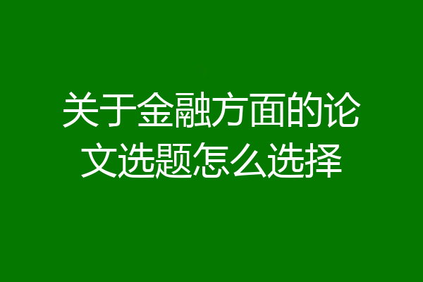 关于金融方面的论文选题怎么选择