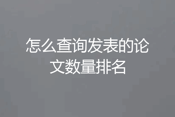 怎么查询发表的论文数量排名