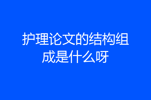 护理论文的结构组成是什么呀