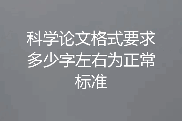 科学论文格式要求多少字左右为正常标准