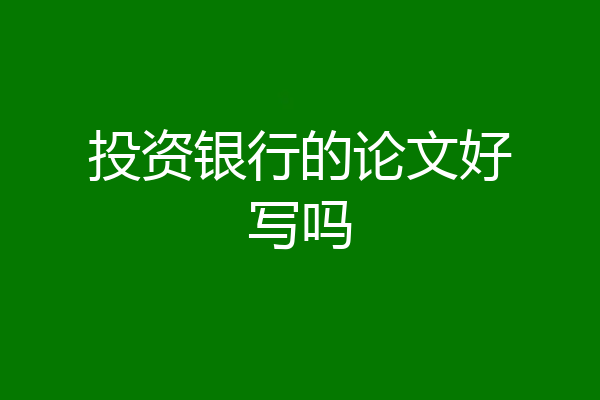 投资银行的论文好写吗
