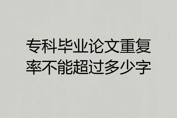 专科毕业论文重复率不能超过多少字