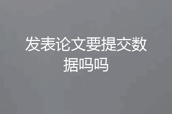 发表论文要提交数据吗吗
