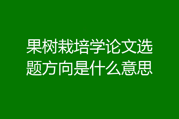 果树栽培学论文选题方向是什么意思