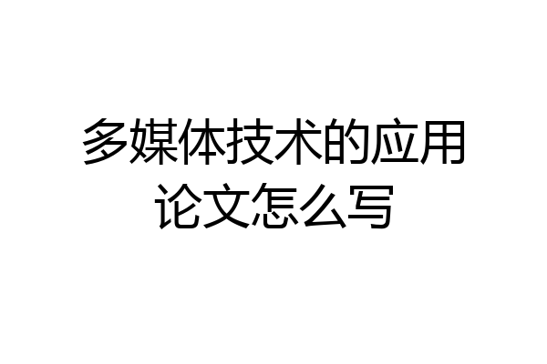 多媒体技术的应用论文怎么写