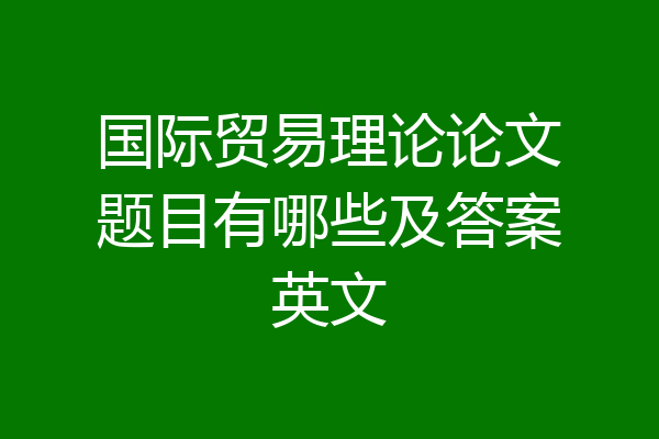 国际贸易理论论文题目有哪些及答案英文