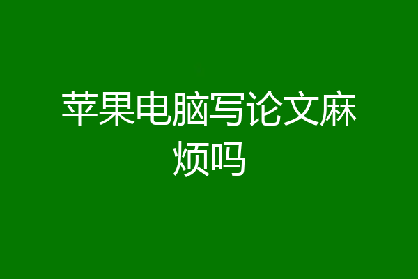 苹果电脑写论文麻烦吗
