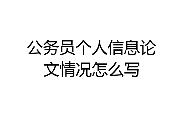 公务员个人信息论文情况怎么写