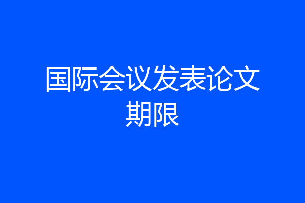 国际会议发表论文期限