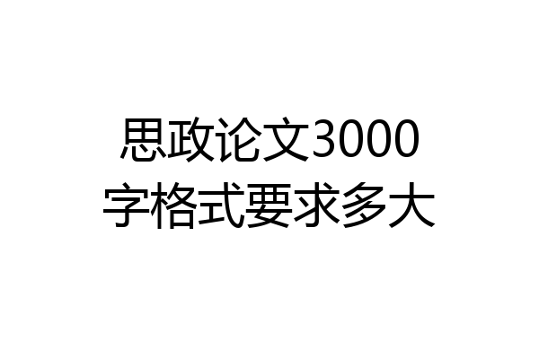 思政论文3000字格式要求多大