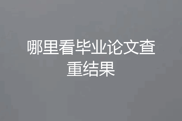 哪里看毕业论文查重结果