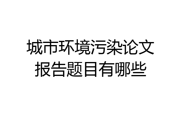 城市环境污染论文报告题目有哪些