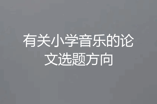 有关小学音乐的论文选题方向