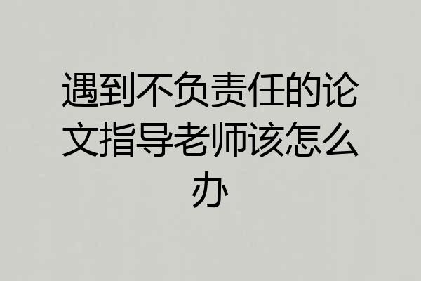 遇到不负责任的论文指导老师该怎么办