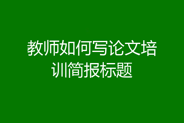 教师如何写论文培训简报标题
