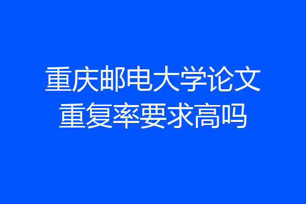 重庆邮电大学论文重复率要求高吗