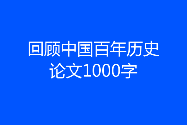 回顾中国百年历史论文1000字