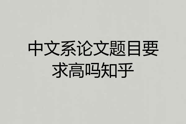 中文系论文题目要求高吗知乎