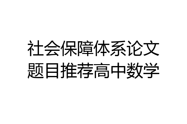 社会保障体系论文题目推荐高中数学