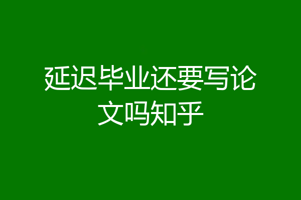延迟毕业还要写论文吗知乎