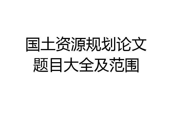 国土资源规划论文题目大全及范围
