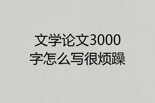 文学论文3000字怎么写很烦躁