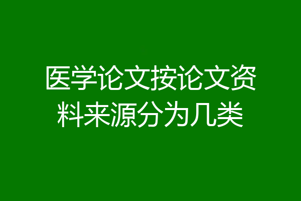 医学论文按论文资料来源分为几类