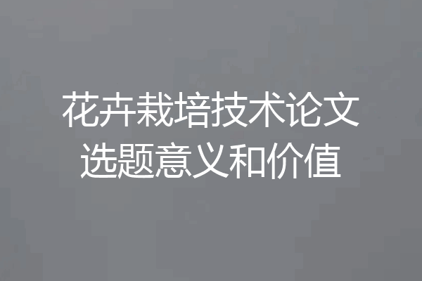 花卉栽培技术论文选题意义和价值