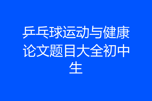 乒乓球运动与健康论文题目大全初中生