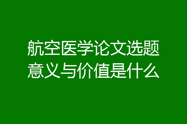 航空医学论文选题意义与价值是什么