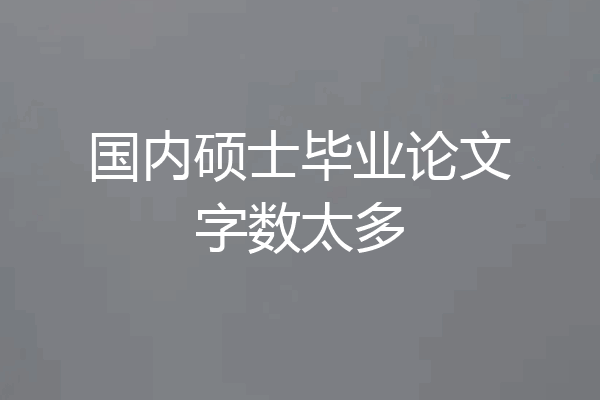 国内硕士毕业论文字数太多