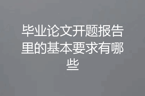 毕业论文开题报告里的基本要求有哪些
