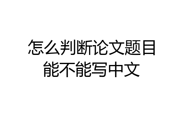 怎么判断论文题目能不能写中文