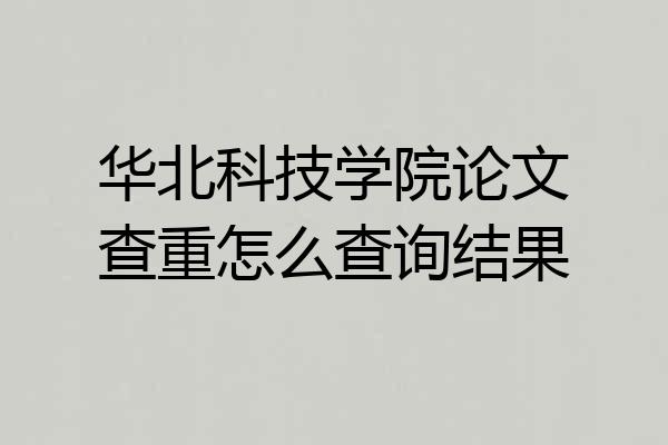 华北科技学院论文查重怎么查询结果