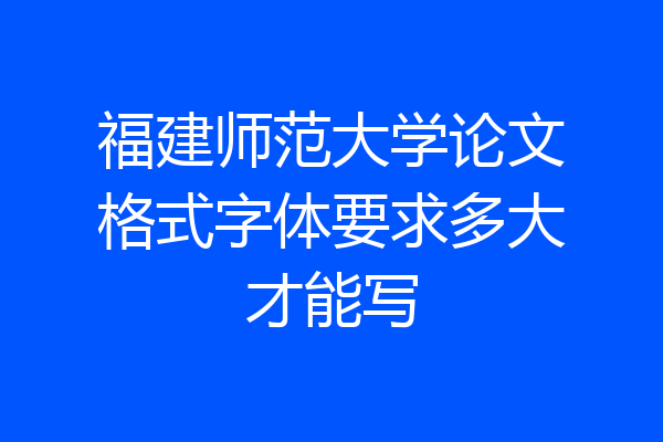 福建师范大学论文格式字体要求多大才能写