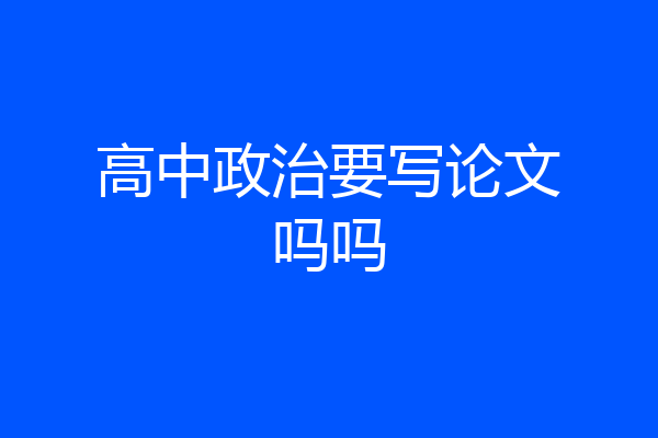 高中政治要写论文吗吗