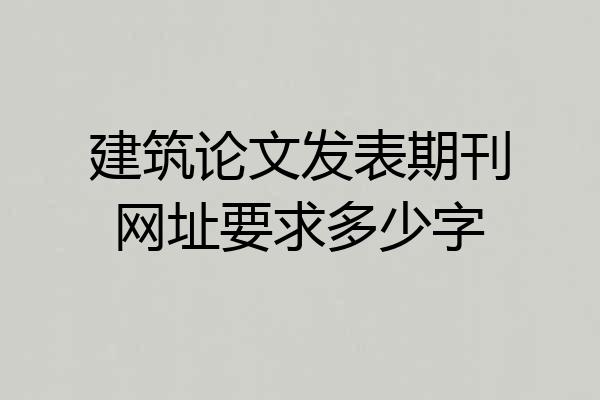 建筑论文发表期刊网址要求多少字
