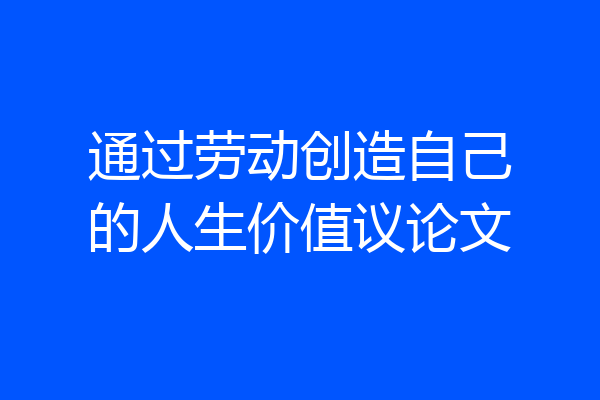 通过劳动创造自己的人生价值议论文